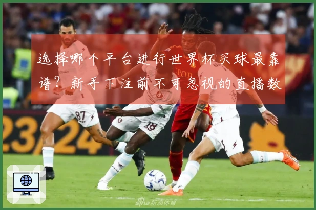 选择哪个平台进行世界杯买球最靠谱？新手下注前不可忽视的直播数据分析