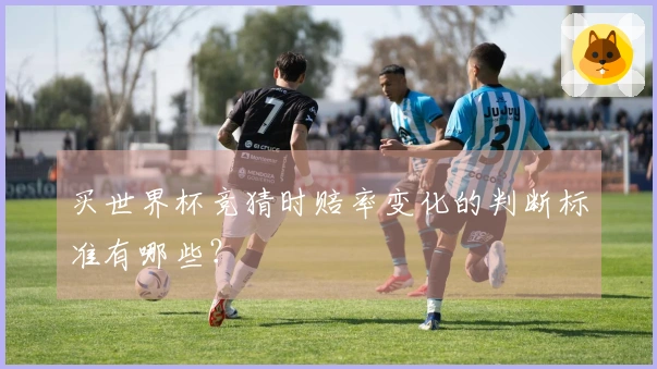 买世界杯竞猜时赔率变化的判断标准有哪些？